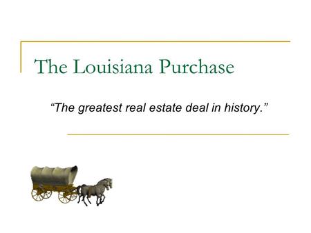The Louisiana Purchase “The greatest real estate deal in history.”