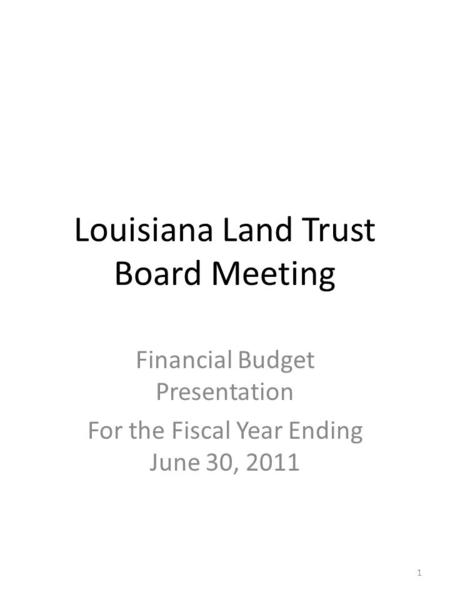 Louisiana Land Trust Board Meeting Financial Budget Presentation For the Fiscal Year Ending June 30, 2011 1.