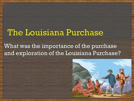 What was the importance of the purchase and exploration of the Louisiana Purchase What was the importance of the purchase and exploration of the Louisiana.