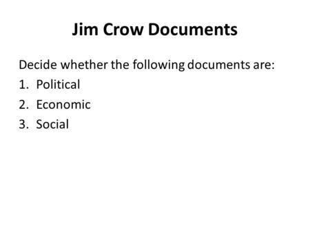 Jim Crow Documents Decide whether the following documents are: 1.Political 2.Economic 3.Social.