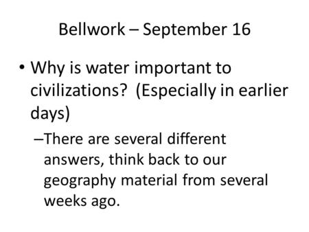 Bellwork – September 16 Why is water important to civilizations? (Especially in earlier days) – There are several different answers, think back to our.