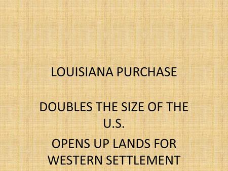 LOUISIANA PURCHASE DOUBLES THE SIZE OF THE U.S. OPENS UP LANDS FOR WESTERN SETTLEMENT.