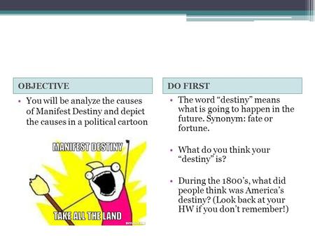 OBJECTIVEDO FIRST You will be analyze the causes of Manifest Destiny and depict the causes in a political cartoon The word “destiny” means what is going.