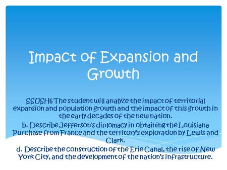 Impact of Expansion and Growth SSUSH6 The student will analyze the impact of territorial expansion and population growth and the impact of this growth.