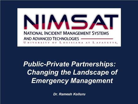 C ONNECTING FOR A R ESILIENT A MERICA Public-Private Partnerships: Changing the Landscape of Emergency Management Dr. Ramesh Kolluru.