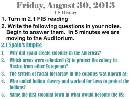 Friday, August 30, 2013 US History 1. Turn in 2.1 FIB reading 2. Write the following questions in your notes. Begin to answer them. In 5 minutes we are.
