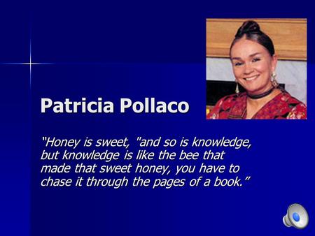 Patricia Pollaco “Honey is sweet, and so is knowledge, but knowledge is like the bee that made that sweet honey, you have to chase it through the pages.