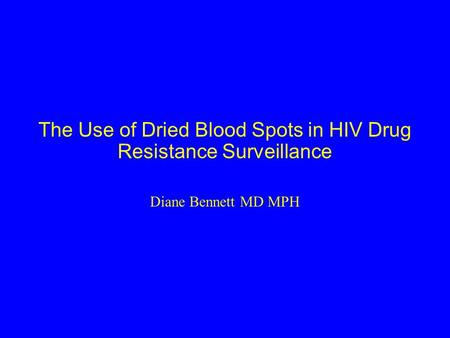 The Use of Dried Blood Spots in HIV Drug Resistance Surveillance Diane Bennett MD MPH.
