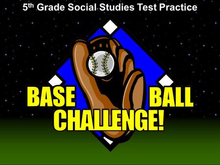 Baseball Challenge! 5 th Grade Social Studies Test Practice.
