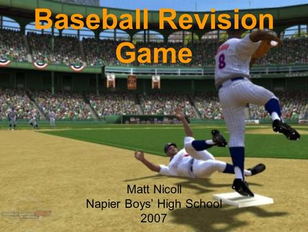 Baseball Revision Game Matt Nicoll Napier Boys’ High School 2007.