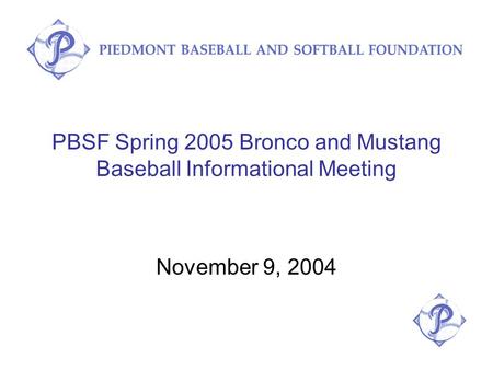 PBSF Spring 2005 Bronco and Mustang Baseball Informational Meeting November 9, 2004.