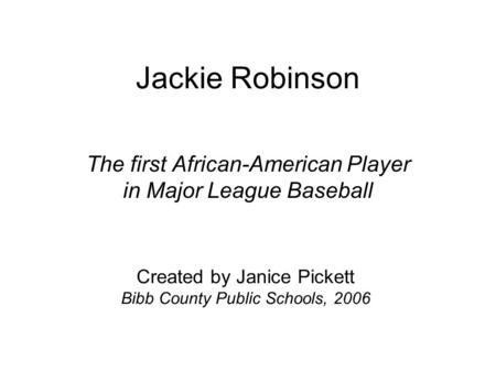 Jackie Robinson The first African-American Player in Major League Baseball Created by Janice Pickett Bibb County Public Schools, 2006.