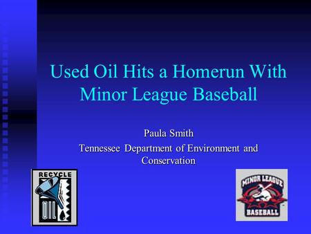 Used Oil Hits a Homerun With Minor League Baseball Paula Smith Tennessee Department of Environment and Conservation.