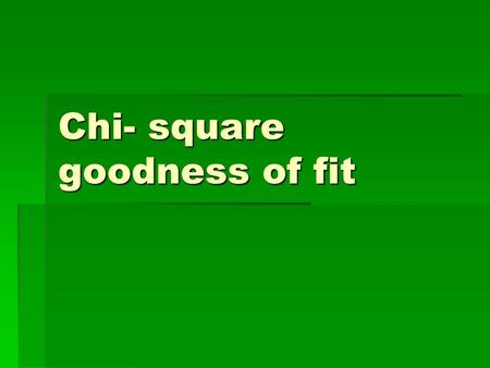 Chi- square goodness of fit. Is your die fair—1 more time. Roll your die 120 times. Write down the number of each roll. Example: 25 20 35 20 19 20 14.