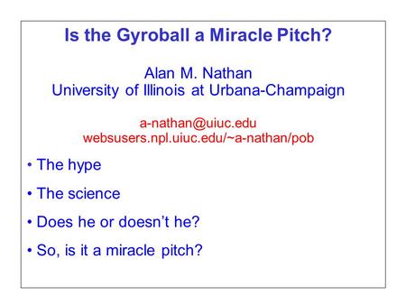 Page 1 SABR37, July 27, 2007 Alan M. Nathan Is the gyroball a miracle pitch? Is the Gyroball a Miracle Pitch? Alan M. Nathan University of Illinois at.