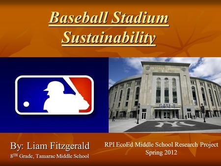Baseball Stadium Sustainability By: Liam Fitzgerald 8 TH Grade, Tamarac Middle School RPI EcoEd Middle School Research Project Spring 2012.