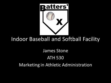 Indoor Baseball and Softball Facility James Stone ATH 530 Marketing in Athletic Administration.