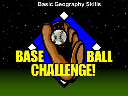 Baseball Challenge! Basic Geography Skills Today’s Game Covers Basic Geography Skills Nick Oakes.