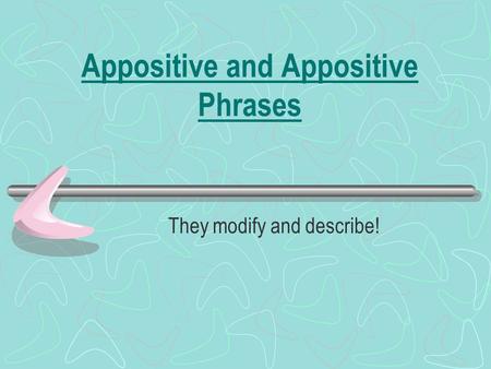 Appositive and Appositive Phrases They modify and describe!