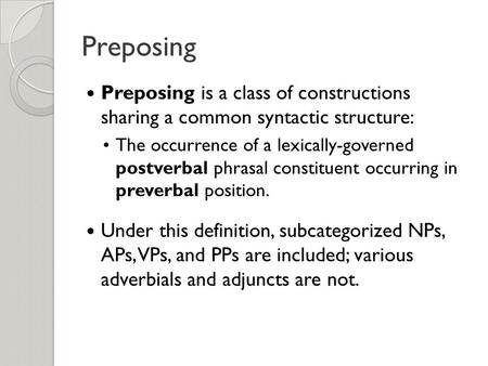 Preposing Preposing is a class of constructions sharing a common syntactic structure: The occurrence of a lexically-governed postverbal phrasal constituent.