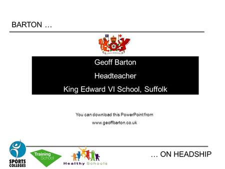 BARTON … … ON HEADSHIP Geoff Barton Headteacher King Edward VI School, Suffolk You can download this PowerPoint from www.geoffbarton.co.uk.