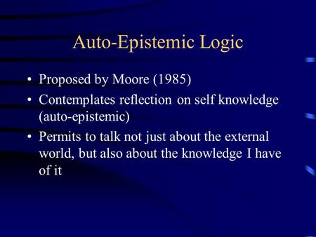 Auto-Epistemic Logic Proposed by Moore (1985) Contemplates reflection on self knowledge (auto-epistemic) Permits to talk not just about the external world,