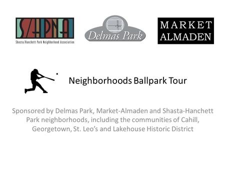Neighborhoods Ballpark Tour Sponsored by Delmas Park, Market-Almaden and Shasta-Hanchett Park neighborhoods, including the communities of Cahill, Georgetown,