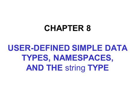 CHAPTER 8 USER-DEFINED SIMPLE DATA TYPES, NAMESPACES, AND THE string TYPE.