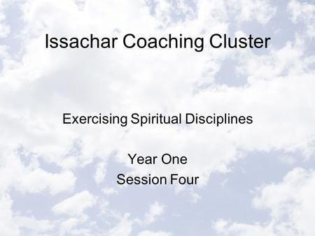 Issachar Coaching Cluster Exercising Spiritual Disciplines Year One Session Four.