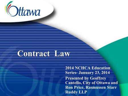 Contract Law 2014 NCHCA Education Series- January 23, 2014 Presented by Geoffrey Cantello, City of Ottawa and Ron Price, Rasmussen Starr Ruddy LLP.