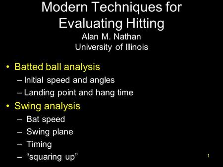 Modern Techniques for Evaluating Hitting Alan M. Nathan University of Illinois Batted ball analysis –Initial speed and angles –Landing point and hang time.