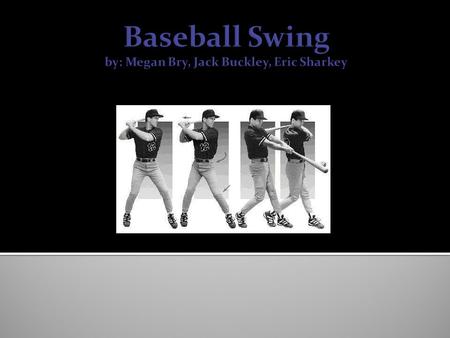 Baseball Swing by: Megan Bry, Jack Buckley, Eric Sharkey