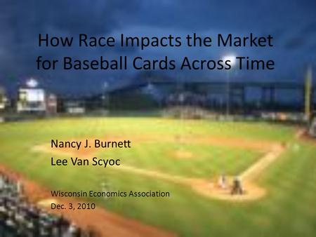 How Race Impacts the Market for Baseball Cards Across Time Nancy J. Burnett Lee Van Scyoc Wisconsin Economics Association Dec. 3, 2010.