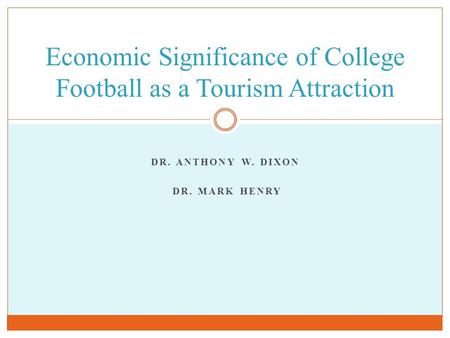 DR. ANTHONY W. DIXON DR. MARK HENRY Economic Significance of College Football as a Tourism Attraction.