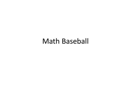 Math Baseball. 1.Put the students into 2 teams (keep them in rows) 2.Each team gets a white board. 3.The teacher will draw a baseball diamond on their.
