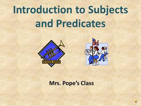 Introduction to Subjects and Predicates Mrs. Pope’s Class.