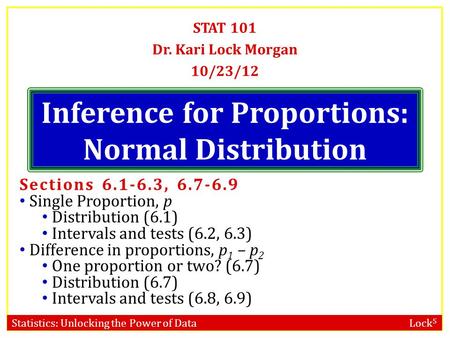 Statistics: Unlocking the Power of Data Lock 5 STAT 101 Dr. Kari Lock Morgan 10/23/12 Sections 6.1-6.3, 6.7-6.9 Single Proportion, p Distribution (6.1)