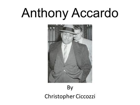 Anthony Accardo By Christopher Ciccozzi. Background Information Born April 28, 1906 and died May 22, 1992 of a heart failure He was married to Clarice.