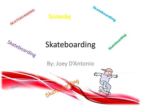 Skateboarding By: Joey D’Antonio Skateboarding S k a t e b o a r d i n g S k a t e b o a r d i n g.