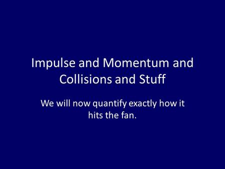 Impulse and Momentum and Collisions and Stuff We will now quantify exactly how it hits the fan.