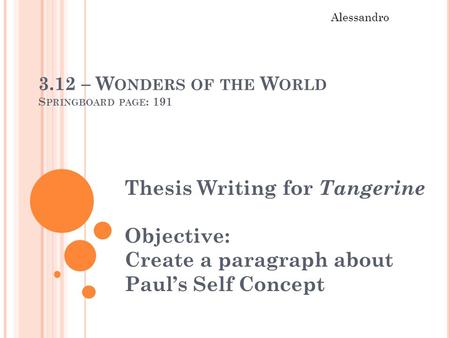 3.12 – W ONDERS OF THE W ORLD S PRINGBOARD PAGE : 191 Thesis Writing for Tangerine Objective: Create a paragraph about Paul’s Self Concept Alessandro.