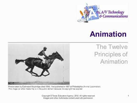 Animation The Twelve Principles of Animation 1Copyright © Texas Education Agency, 2012. All rights reserved. Images and other multimedia content used with.