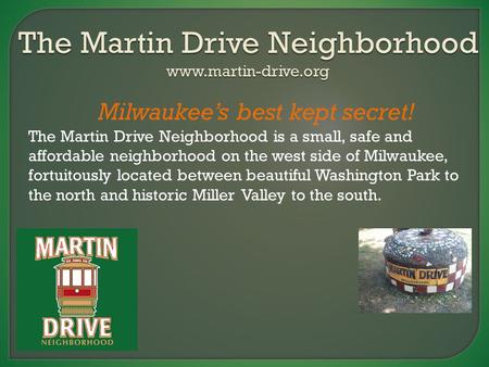The Martin Drive Neighborhood www.martin-drive.org Milwaukee’s best kept secret! The Martin Drive Neighborhood is a small, ​ safe and affordable neighborhood.