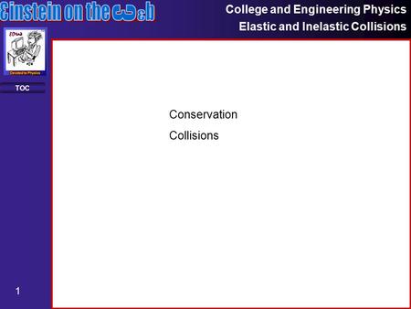 College and Engineering Physics Elastic and Inelastic Collisions 1 TOC Conservation Collisions.