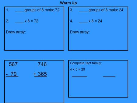 Warm Up ____ groups of 8 make 72 ____ x 8 = 72 Draw array: