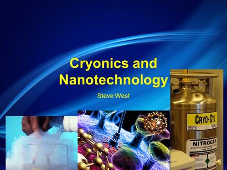 Cryonics and Nanotechnology Steve West At this point, the idea of cryonics probably sounds like the end of death. In theory, it is… or at least it will.
