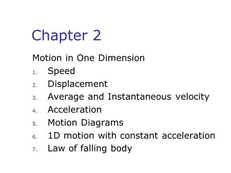 Chapter 2 Motion in One Dimension 1. Speed 2. Displacement 3. Average and Instantaneous velocity 4. Acceleration 5. Motion Diagrams 6. 1D motion with constant.