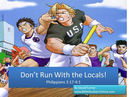 Don’t Run With the Locals! Philippians 3:17-4:1 By David Turner www.BibleStudies-Online.com By David Turner www.BibleStudies-Online.com.