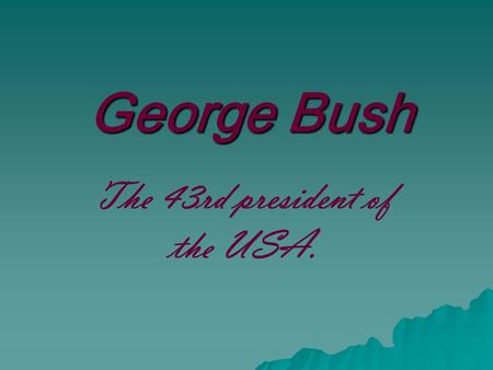 George Bush The 43rd president of the USA..  President Bush was born on July 6, 1946. He received a bachelor's degree in history from Yale University.