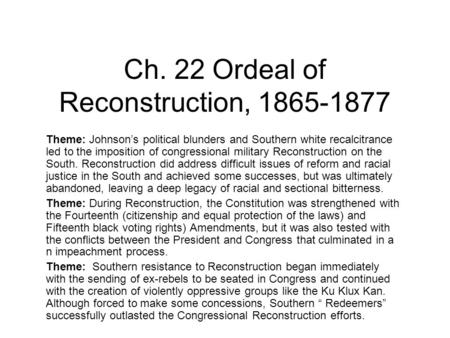 Ch. 22 Ordeal of Reconstruction, 1865-1877 Theme: Johnson’s political blunders and Southern white recalcitrance led to the imposition of congressional.